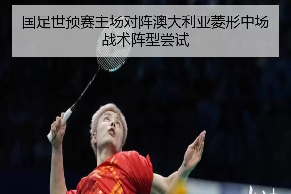 国足世预赛主场对阵澳大利亚菱形中场战术阵型尝试