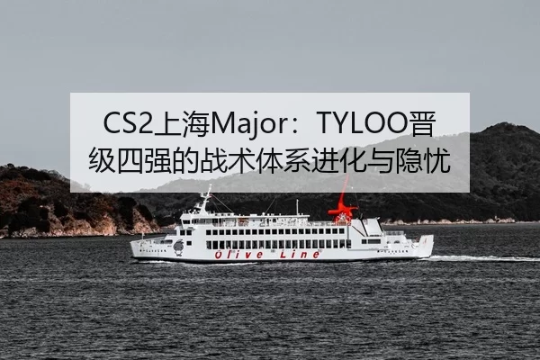 CS2上海Major：TYLOO晋级四强的战术体系进化与隐忧